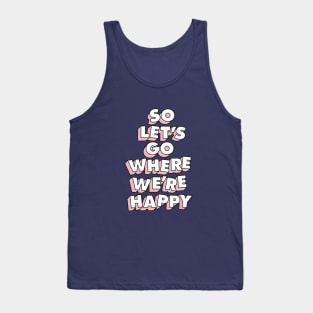 So Let's Go Where We're Happy Tank Top